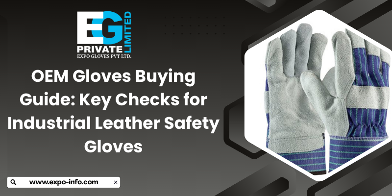 OEM Gloves Buying Guide: Key Checks for Industrial Leather Safety Gloves